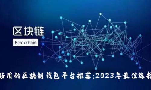 好用的区块链钱包平台推荐：2023年最佳选择