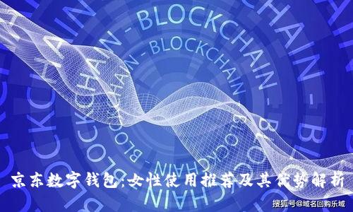 京东数字钱包：女性使用推荐及其优势解析