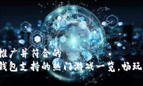 适合推广并符合的
小狐钱包支持的热门游戏一览，畅玩无阻！