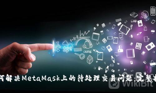 如何解决MetaMask上的待处理交易问题：完整指南