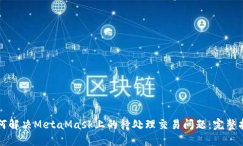 如何解决MetaMask上的待处理交易问题：完整指南