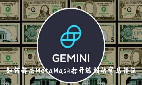 如何解决MetaMask打开遇到的常见错误