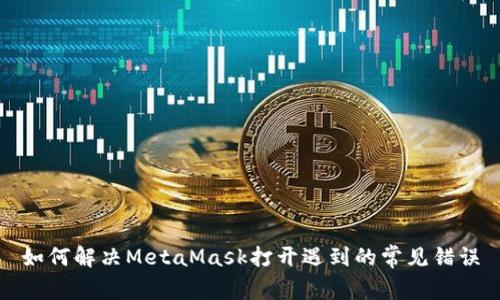 如何解决MetaMask打开遇到的常见错误