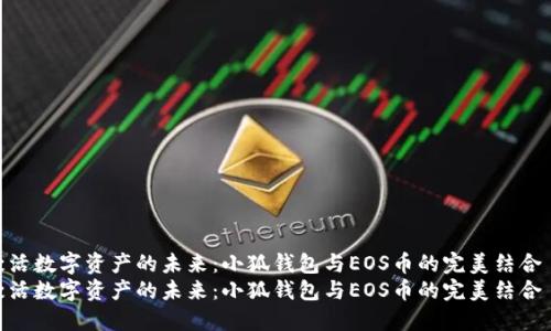 激活数字资产的未来：小狐钱包与EOS币的完美结合  
激活数字资产的未来：小狐钱包与EOS币的完美结合