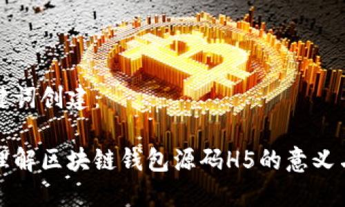 和关键词创建：

深入理解区块链钱包源码H5的意义与应用