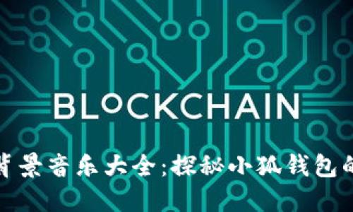 小狐钱包背景音乐大全：探秘小狐钱包的音乐世界