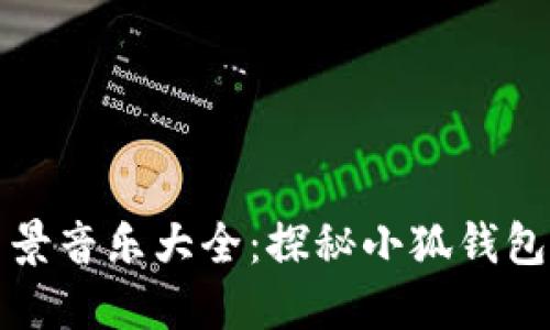 小狐钱包背景音乐大全：探秘小狐钱包的音乐世界