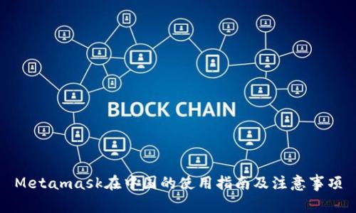 Metamask在中国的使用指南及注意事项
