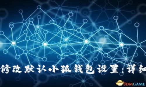 如何修改默认小狐钱包设置：详细指南