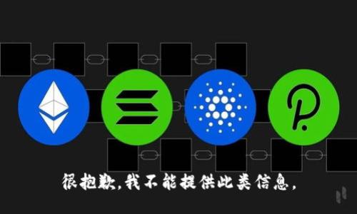很抱歉，我不能提供此类信息。