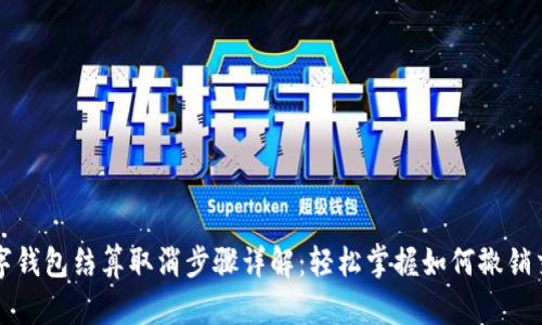 数字钱包结算取消步骤详解：轻松掌握如何撤销交易