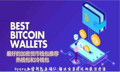 
Opera加密钱包未确认：解决交易延迟的最佳方法