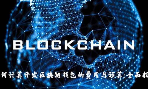 如何计算开发区块链钱包的费用与预算：全面指南