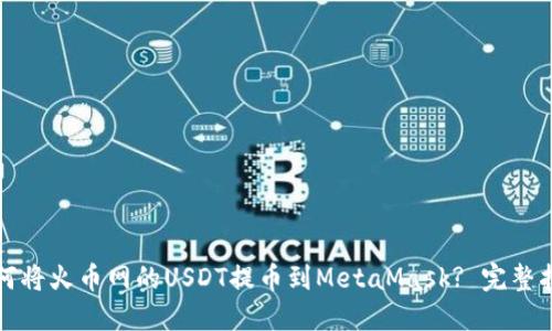如何将火币网的USDT提币到MetaMask? 完整指南