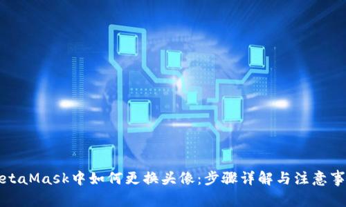 MetaMask中如何更换头像：步骤详解与注意事项
