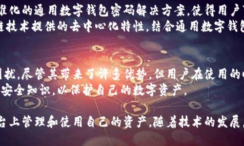 通用数字钱包密码是一个创新概念，结合现代数字支付技术与传统钱包的安全性。随着数字货币和在线支付的普及，越来越多的人开始使用数字钱包进行交易。通用数字钱包密码的目的是为了提供一个安全而便捷的支付体验，同时兼顾用户的隐私和资金安全。

通用数字钱包密码的定义
通用数字钱包密码指的是一种可以在多个数字钱包平台上使用的统一密码。用户可以使用这个密码在不同的数字钱包中进行交易、支付和管理资产。与传统的每个账户使用不同密码的做法相比，通用数字钱包密码简化了用户的管理流程。

为什么需要通用数字钱包密码
在当前的数字经济时代，用户通常会在多个数字钱包平台上创建账户。每个账户都有自己的密码，这给用户带来了很多困扰。首先，用户需要记住多组密码，这很容易导致遗忘或者混淆。其次，如果一个密码遭到泄露，可能会影响到其他账户的安全。
通用数字钱包密码的出现解决了这些问题。它不仅简化了密码管理，还提高了安全性。用户只需记住一个密码，就可以方便地管理不同平台上的资产，极大地提高了便利性和安全性。

通用数字钱包密码的安全性
虽然通用数字钱包密码带来了便利，但它的安全性同样重要。首先，通用数字钱包密码应当具备一定的复杂度，包括字母、数字以及特殊字符。这样可以降低被破解的风险。
其次，用户在设置通用数字钱包密码的时候，应该避免使用容易被猜测的信息，比如生日、姓名等。密码的定期更换也是保障安全的有效方法之一。
此外，用户可以开启双重身份验证功能。这种方法进一步提高了安全性。如果有人试图通过通用数字钱包密码非法进入账户，还需要提供额外的身份验证信息，从而增加安全防护。

通用数字钱包密码的使用场景
通用数字钱包密码可以运用在多个场景中，极大地提升用户的便利。例如，在购物时，用户可以一次性输入通用密码，便可以完成在多个商家之间的支付。这种快速支付方式可以提高购物效率。
此外，在进行国际转账时，通用数字钱包密码同样发挥了巨大作用。用户可以通过这个统一密码，快速完成转账，而不需要在不同的平台上反复输入密码，这大大缩短了交易时间。

如何创建安全的通用数字钱包密码
为了保证通用数字钱包密码的安全性，用户在创建密码时应遵循一些基本原则。首先，密码长度应当达到至少12位，包括大小写字母、数字及特殊字符的组合。这样的复杂性可以大大提升密码的安全性。
其次，用户可以使用密码管理工具来生成和存储密码。这类工具可以帮助用户生成高强度的随机密码，并安全地存储在加密的云端中，避免用户因记忆不清而失去密码。同时，使用密码管理工具还能提高密码的独特性，进一步增强安全性。

通用数字钱包密码的未来展望
随着数字经济的不断发展，通用数字钱包密码也将迎来新的变化。未来，更多的金融科技公司可能会推出标准化的通用数字钱包密码解决方案，使得用户可以在更大范围内使用这类密码进行交易。
同时，随着区块链技术的发展，用户在进行数字资产管理时，可能会有更多的选择。例如，用户可以利用区块链技术提供的去中心化特性，结合通用数字钱包密码，享受更高等级的安全保障。

总结
通用数字钱包密码是一个十分重要的概念。它关乎到用户的安全及便利，能有效减少传统密码管理带来的困扰。尽管其带来了许多优势，但用户在使用的时候，也要时刻关注安全问题。
未来，随着技术的进步，通用数字钱包密码将会有更大的发展空间。用户需要保持关注，主动学习与时俱进的安全知识，以保护自己的数字资产。

总之，通用数字钱包密码为现代数字支付带来了便利和安全。用户只需记住一个密码，便能自由地在不同平台上管理和使用自己的资产。随着技术的发展，通用数字钱包密码的使用将越来越普遍，成为数字经济时代的一部分。
