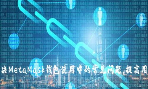 如何解决MetaMask钱包使用中的常见问题，提高用户体验