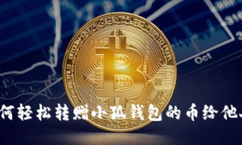 如何轻松转赠小狐钱包的币给他人？