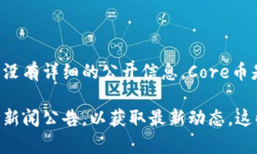 截至我的知识截止日期（2023年10月），Core币（CORE）与小狐钱包（Fox Wallet）的具体合作或提及情况并没有详细的公开信息。Core币是一种较新的加密货币，旨在为去中心化金融应用提供支持。小狐钱包则被广泛使用于存储和管理数字资产。

如果你想了解这两者之间是否有合作或相关信息，建议查看它们的官方网站、社交媒体账号或相关的区块链新闻公告，以获取最新动态。这些渠道通常会发布有关新一轮合作或产品更新的重要信息。