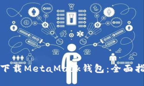 如何安全下载MetaMask钱包：全面指南与技巧