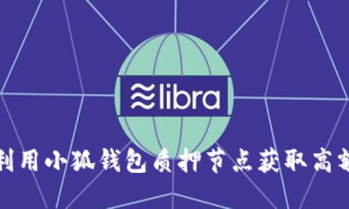 如何利用小狐钱包质押节点获取高额收益