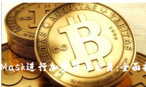 如何使用MetaMask进行加密货币交易：全面指南与实用技巧