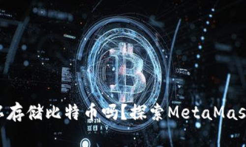 MetaMask可以存储比特币吗？探索MetaMask的功能与限制