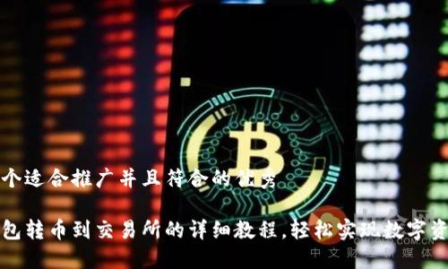 思考一个适合推广并且符合的优秀

小狐钱包转币到交易所的详细教程，轻松实现数字资产流转