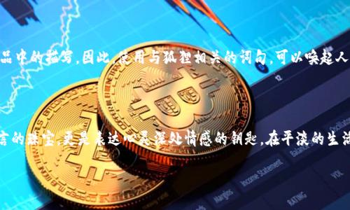 狐狸的钱包中，有许多值得珍藏的好词好句。以下是一些精选的句子和词语，适合用来表达情感、描绘画面、或者引发思考。

### 好词

1. **灵动**：形容动作灵活而机敏。
2. **温柔**：表达出细腻而柔和的情感。
3. **奔放**：描述自由、无拘无束的状态。
4. **闪烁**：形容光芒闪耀，如星星般的明亮。
5. **迷人**：令人陶醉或吸引的特质。

### 好句

1. **“在月光下，狐狸的身影如同跳动的音符，轻盈而又神秘。”**
   
2. **“她的微笑似春风拂面，温暖了整个寒冷的世界。”**
   
3. **“在星空的映衬下，梦想如同繁星一般璀璨，值得追逐。”**
   
4. **“每一次的回眸，都是对过往岁月的深情依恋。”**
   
5. **“繁花似锦的路旁，流淌的不只是时间，更是岁月的诗篇。”**

### 文化关联性

在中华文化中，狐狸常被视为灵巧和智慧的象征。这也影响了许多文学作品中的描写。因此，使用与狐狸相关的词句，可以唤起人们对智慧、机敏和神秘的。

### 结尾

狐狸的钱包，虽小，但承载着丰富的情感和智慧。这些好词好句，不仅是语言的珠宝，更是表达心灵深处情感的钥匙。在平淡的生活中，抽取这些美好的词句，让我们在文字的世界里，与狐狸一起自由遨游。

希望这些词句能够成为你创作灵感的源泉！