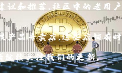 小狐硬件钱包是一款新兴的加密货币硬件钱包，旨在为用户提供安全的数字资产存储解决方案。如果你在寻找小狐硬件钱包，可以通过以下渠道获取：

官方网站
小狐硬件钱包的官方网站是获取产品信息和购买的最佳地方。访问官方网站，你可以了解到最新的产品功能、用户指南以及相关的售后服务。

电商平台
小狐硬件钱包还可以在各大电商平台上找到，如淘宝、京东、天猫等。在这些平台上，你可以查看用户评论，比较价格，并享受快速的配送服务。

加密货币社区
加入一些加密货币的论坛或社群，会得到一些关于小狐硬件钱包的建议和推荐。社区中的老用户可以分享他们的购买经验和使用心得，帮助你更好地了解这款产品。

线下专卖店
如果你更倾向于亲自查看和购买硬件钱包，可以寻找一些线下的科技产品专卖店。这些店铺有时会销售各种型号的硬件钱包，包括小狐。

希望这些信息能帮到你，找到合适的小狐硬件钱包！如需了解更多，请继续关注我们的更新。