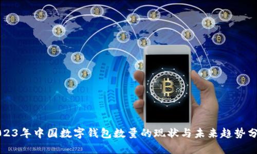 2023年中国数字钱包数量的现状与未来趋势分析