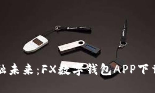 轻松掌握金融未来：FX数字钱包APP下载与使用指南