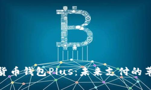 央行数字货币钱包Plus：未来支付的革命性选择