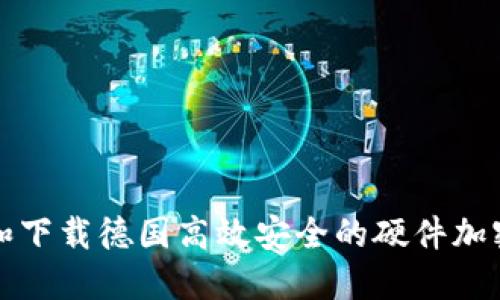 如何选择和下载德国高效安全的硬件加密钱包软件