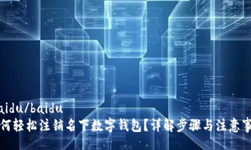 .baidu/baidu
如何轻松注销名下数字钱包？详解步骤与注意事项