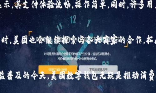 品/品 

美团, 数字钱包, 支付, 便利生活/guanjianci

美团数字钱包：颠覆传统支付方式的新时代消费体验

引言
在当今的数字时代，移动支付已经成为一种流行趋势。伴随着这种趋势，许多支付工具层出不穷。其中，美团数字钱包作为一种便捷的支付工具，迅速在市场上站稳了脚跟。它不仅为用户提供了便捷的支付方式，还在一定程度上改变了人们的消费习惯。

美团数字钱包的概述
美团数字钱包是由美团点评推出的一款移动支付工具。它的主要功能包括线上支付、线下支付以及各种优惠活动。用户可以通过美团数字钱包进行餐饮、购物、旅游等各种消费活动。同时，美团还提供了丰富的优惠活动，吸引了众多消费者使用这款数字钱包。

便捷的支付体验
美团数字钱包的最大优势之一就是其便捷性。无论是在餐厅用餐，还是在商场购物，用户只需扫一扫二维码，就能快速完成支付。与此同时，用户可以将银行卡绑定到美团数字钱包上，无需频繁输入银行卡信息。这种无缝衔接的支付体验，让消费者感受到极大的便利。

安全性保障
安全性是人们在使用数字支付工具时最为关心的问题之一。美团数字钱包在这方面采取了多重保障措施。首先，用户的支付信息经过加密，确保个人隐私不会泄露。此外，美团还设有专门的客服电话，一旦用户遇到问题，可以及时获得帮助。这些安全措施有效增强了用户的信任感。

广泛的适用场景
美团数字钱包的适用场景非常广泛。在餐饮方面，用户可以通过数字钱包轻松支付，享受折扣和优惠。在购物方面，无论是在线购买还是线下支付，美团数字钱包均可使用。此外，在旅游方面，用户还可以通过数字钱包预订酒店、机票等。这种多功能性，使美团数字钱包更具吸引力。

丰富的优惠活动
使用美团数字钱包，用户不仅能够享受到便利的支付体验，还能享受到各种优惠活动。例如，定期推出的消费返现、折扣活动，吸引了大量用户的参与。这些活动不仅能够节省用户的消费，还增强了用户的忠诚度。

用户反馈与评价
用户的反馈与评价是衡量一个产品好坏的重要标准。经过市场调研，绝大多数用户对美团数字钱包持赞赏态度。用户普遍表示，其支付体验流畅，操作简单。同时，许多用户对美团数字钱包的优惠活动表示满意，认为这种方式既省钱又方便。

未来发展方向
随着技术的不断进步和市场的变化，美团数字钱包也在不断迭代更新。未来，美团将继续用户体验，推出更多便捷的功能。同时，美团也会继续探索与各大商家的合作，拓展数字钱包的应用场景，为用户提供更加全方位的服务。这些努力将帮助美团数字钱包在激烈的市场竞争中保持领先地位。

总结
美团数字钱包作为一种创新的支付工具，凭借其便捷性、安全性和丰富的优惠活动，赢得了广大用户的青睐。在数字支付日益普及的今天，美团数字钱包无疑是推动消费方式转变的重要力量。未来，我们预计美团数字钱包将继续扩展其功能和应用场景，为用户带来更加优质的支付体验。