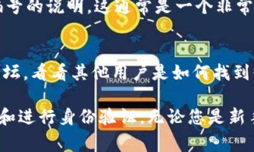 数字钱包编号通常是由不同的数字钱包服务提供商生成的，用于标识用户的账户或进行交易。在大多数情况下，您可以在以下几个地方查看您的数字钱包编号：

1. 钱包应用或软件界面
大多数数字钱包都有友好的用户界面。您可以登录您的钱包应用或软件，找到“我的账户”或“钱包设置”选项，通常钱包编号会在这里显示。一般来说，钱包编号是一个字符串，通过字母和数字组合而成。

2. 交易记录
查看您的交易记录也是了解钱包编号的一个方法。在您的钱包应用中查找历史交易，某些交易记录中可能会显示您钱包的编号，尤其是在发送或接收数字货币时。

3. 电子邮件或交易确认
如果您曾经在数字钱包内进行过交易，您很可能会收到确认电子邮件。这样的邮件里通常会包含交易的详细信息，包括您使用的数字钱包编号。

4. 客服支持
如果您仍然无法找到您的钱包编号，可以联系您所使用的数字钱包服务的客服支持。他们可以在核实您的身份后，帮助您找到钱包编号。

5. 官方网站
有时候，数字钱包的官方网站会提供用户手册或FAQ部分，您可以查看是否有特定关于钱包编号的说明。这通常是一个非常有帮助的资源。

6. 社区和论坛
许多用户在社区和论坛中分享他们的经验。您可以查看与您所使用的数字钱包相关的在线论坛，看看其他用户是如何找到他们的钱包编号的。

了解您的数字钱包编号非常重要。它不仅是进行交易的基础，还能帮助您管理资产、保护账户和进行身份验证。无论您是新手还是经验丰富的加密货币用户，了解如何找到这个编号都能让您的数字货币管理更为顺畅。