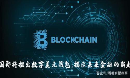 美国即将推出数字美元钱包：揭示未来金融的新趋势