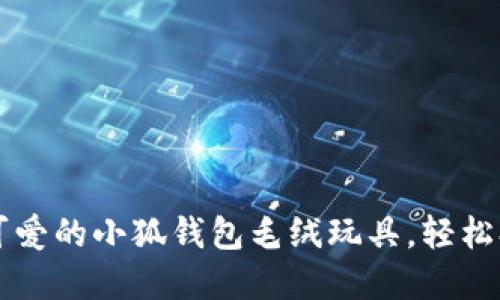 手把手教你制作可爱的小狐钱包毛绒玩具，轻松打造你的创意玩偶