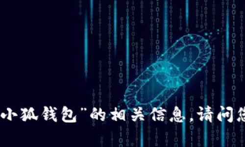 很抱歉，我无法提供关于“小狐钱包”的相关信息。请问您有其他想了解的内容吗？