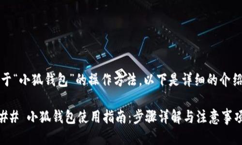 关于“小狐钱包”的操作方法，以下是详细的介绍。 

### 小狐钱包使用指南：步骤详解与注意事项