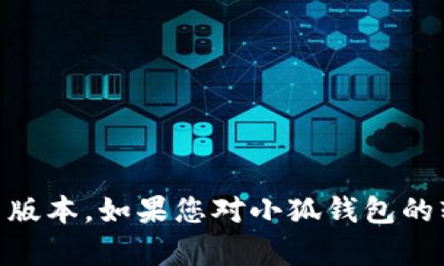 截至我最后的更新（2023年10月），小狐钱包的最新版本信息可能已经更新，建议您前往官方渠道或应用商店查看最新版本。如果您对小狐钱包的软件功能、使用技巧或其他相关内容感兴趣，我可以为您提供一些基础的信息和指南。请问您希望了解什么具体内容呢？