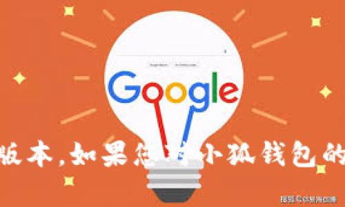 截至我最后的更新（2023年10月），小狐钱包的最新版本信息可能已经更新，建议您前往官方渠道或应用商店查看最新版本。如果您对小狐钱包的软件功能、使用技巧或其他相关内容感兴趣，我可以为您提供一些基础的信息和指南。请问您希望了解什么具体内容呢？