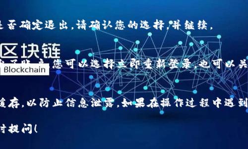 要退出小狐钱包，您可以按照以下步骤操作。请确保在操作之前，您的账户信息已经备份，并已确认不需要再访问小狐钱包中的任何重要信息。

步骤一：打开小狐钱包App
首先，在您的手机上找到并打开小狐钱包的应用程序。如果您在主屏幕或应用抽屉中找不到它，可以通过搜索功能来快速定位。

步骤二：进入账户设置
在小狐钱包的主界面，通常会有一个“个人中心”或“设置”图标。请点击这个图标，进入账户的设置页面。

步骤三：查找退出账号选项
在设置页面中，您需要寻找与“退出登录”或“注销”相关的选项。这个选项可能位于“安全设置”或“隐私设置”部分。

步骤四：确认退出
点击“退出登录”或“注销”后，系统可能会弹出一个确认提示，询问您是否确定退出。请确认您的选择，并继续。

步骤五：确认退出成功
退出后，您应该返回到小狐钱包的登录页面。这意味着您已经成功退出了账户。您可以选择立即重新登录，也可以关闭应用。

注意事项
在退出小狐钱包之前，请确保您已经备份了重要信息，并清空了相关缓存，以防止信息泄露。如果在操作过程中遇到任何问题，您可以联系小狐钱包的客服支持，以获得更进一步的帮助。

希望以上步骤能够帮助您顺利退出小狐钱包。如果有其他问题，请随时提问！