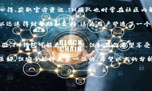 在数字货币日益普及的今天，越来越多的人开始关注钱包的选择。IM钱包和小狐钱包都是市场上较为知名的数字货币钱包。那么，IM钱包靠谱还是小狐钱包好呢？这个问题涉及多个维度，包括安全性、用户体验、支持的币种、功能等。以下将从这些方面详细分析。

一、安全性
在选择数字货币钱包时，安全性无疑是首要考虑的因素。IM钱包采用了多重加密技术和离线存储机制，用户的私钥在设备本地生成并保管，极大地减少了被黑客攻击的风险。此外，IM钱包还支持指纹解锁和面部识别等生物识别技术，进一步提高了安全性。

相比之下，小狐钱包同样注重安全性。它使用了冷钱包技术，将大部分资产存储在离线状态下，确保用户的资产不受到网络攻击的威胁。同时，小狐钱包支持多重签名和交易认证，让用户在进行交易时更为安心。

总体来说，两款钱包在安全性方面都表现不俗。但用户在使用时仍需注意保护个人信息，定期更新软件，确保使用的是最新版本。

二、用户体验
用户体验是决定一个数字钱包是否受欢迎的重要因素。IM钱包的界面简洁、直观，操作简单。新用户能够快速上手，完成资产的管理与交易。同时，IM钱包提供了多种功能，如实时行情查询、交易对比等，满足用户的多样化需求。

小狐钱包在用户体验上同样表现良好。它的用户界面设计富有现代感，功能分类清晰，用户可以方便地找到所需功能。此外，小狐钱包还提供了丰富的社区互动功能，用户可以在社区中分享使用经验，获取建议。

三、支持的币种
在数字货币万花筒般的发展下，钱包对不同币种的支持也显得尤为重要。IM钱包支持主流的比特币、以太坊等数字货币，同时也在逐步增加对新兴币种的支持。用户在IM钱包中可以轻松查看不同币种的行情，并进行交易。

小狐钱包在支持币种方面同样较为全面。它不仅支持传统的主流币种，还关注一些新兴项目，为用户提供较广泛的选择。这使得小狐钱包在用户中积累了一定的忠实粉丝，因为他们能够在一个平台上管理多种资产。

四、功能对比
在功能方面，IM钱包具备一些特色功能，如实时行情监控、资产分析报告等，适合那些对市场动态关注较多的用户。此外，IM钱包还定期推出一些活动，通过邀请好友等方式，用户可以获取一定的数字资产奖励。

小狐钱包则着重于社区和社交功能。用户可以通过钱包内的功能与其他用户互动，分享投资经验、交易策略等。这种功能的引入，让小狐钱包不仅是一个资产管理工具，也是一个社交平台，为用户提供了额外的价值。

五、支持的交易所和平台
选择数字钱包时，支持的交易所和平台也应引起重视。IM钱包与多个主流交易所有合作，用户可以在钱包内部完成交易，方便快捷。此外，IM钱包也支持法币充值，让用户能够轻松进入数字货币市场。

而小狐钱包同样与多个交易所建立了合作关系，用户在小狐钱包内也可以直接进行资产交易。此外，小狐钱包注重提高用户的交易体验，通过简化操作流程，使得用户可以快速进行交易，而不必在不同平台间频繁切换。

六、社区及客服支持
良好的社区及客服支持对用户体验至关重要。IM钱包拥有一个活跃的用户社区，用户可以在这里交流使用心得、获取官方资讯。IM团队也时常在社区内解答用户的疑问，提升了用户的满意度。

小狐钱包同样拥有一个热情的社区，并提供多种客服渠道，如在线客服、邮件支持等。用户在遇到问题时，可以迅速得到帮助和支持，这为用户营造了一个良好的使用环境。

七、结论
总的来说，选择IM钱包还是小狐钱包，取决于用户的具体需求与偏好。如果你更注重安全性和简洁的用户体验，IM钱包可能更适合你。但如果你希望享受多样化的社交体验与更多币种选择，小狐钱包或许更加合适。

最后，无论你选择哪个钱包，都应谨记保护好你的个人信息及私钥，定期更新应用程序，保持警惕。数字货币虽好，但安全始终是第一位的。希望以上的分析能帮助到你，让你在数字资产管理的道路上更加顺利。

IM钱包,小狐钱包,数字货币钱包,安全性/guanjianci  
IM钱包 vs 小狐钱包：哪个更适合你？