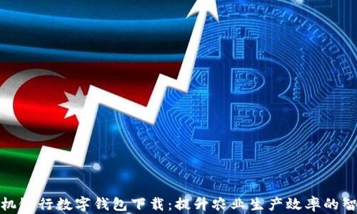 
农业手机银行数字钱包下载：提升农业生产效率的智能选择