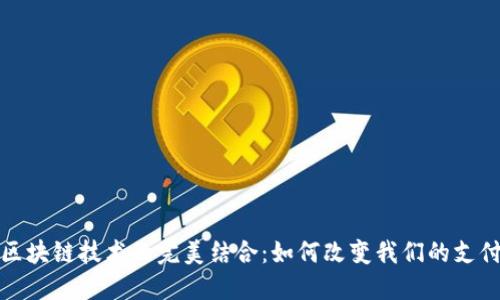 探索数字钱包与区块链技术的完美结合：如何改变我们的支付方式与金融未来