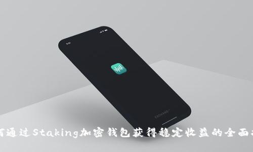 如何通过Staking加密钱包获得稳定收益的全面指南