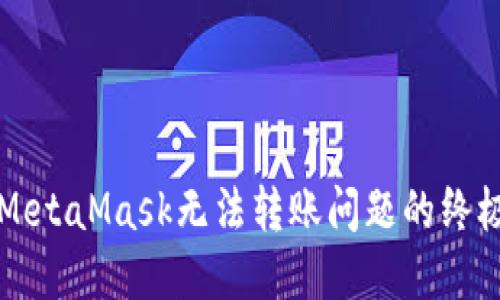 解决MetaMask无法转账问题的终极指南