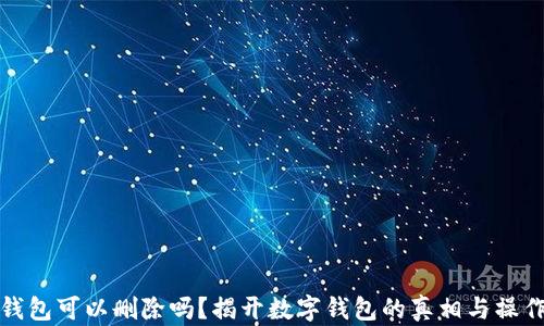 
数字钱包可以删除吗？揭开数字钱包的真相与操作指南